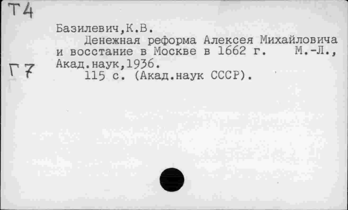 ﻿Базилевич,К.В.
Денежная реформа Алексея Михайловича и восстание в Москве в 1662 г. М.-Л., Акад.наук,1936.
115 с. (Акад.наук СССР).